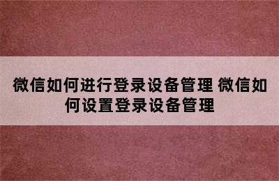 微信如何进行登录设备管理 微信如何设置登录设备管理